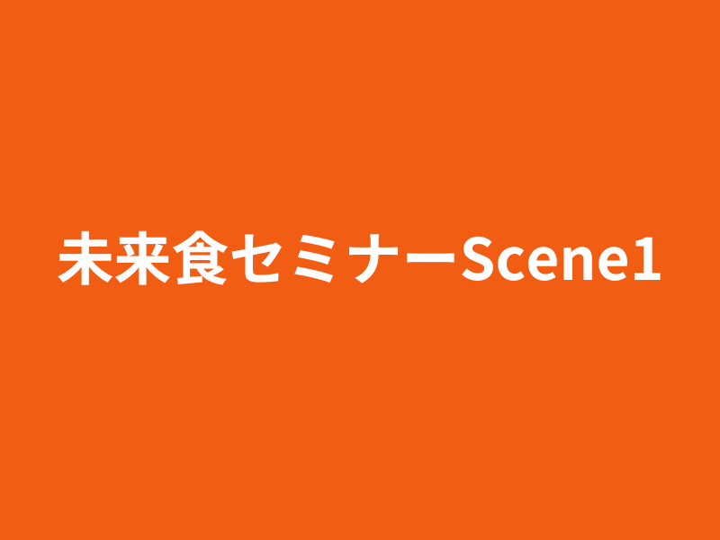 未来食セミナーScene1〜おいしく食べてサバイバル〜