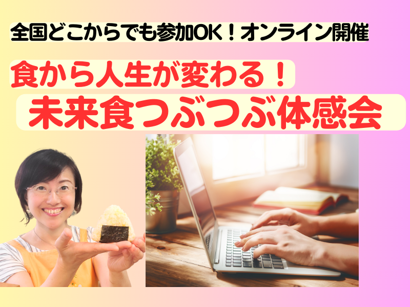 【オンライン】私が変わる・暮らしが変わる・食から人生が変わる理由を伝えます！未来食つぶつぶ体感会