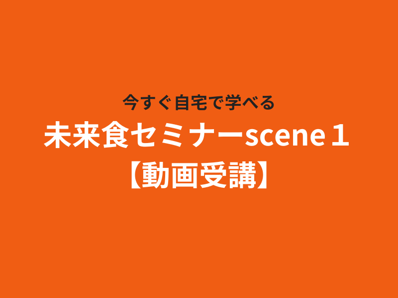 今すぐ自宅で受講できる！未来食セミナーscene１動画受講