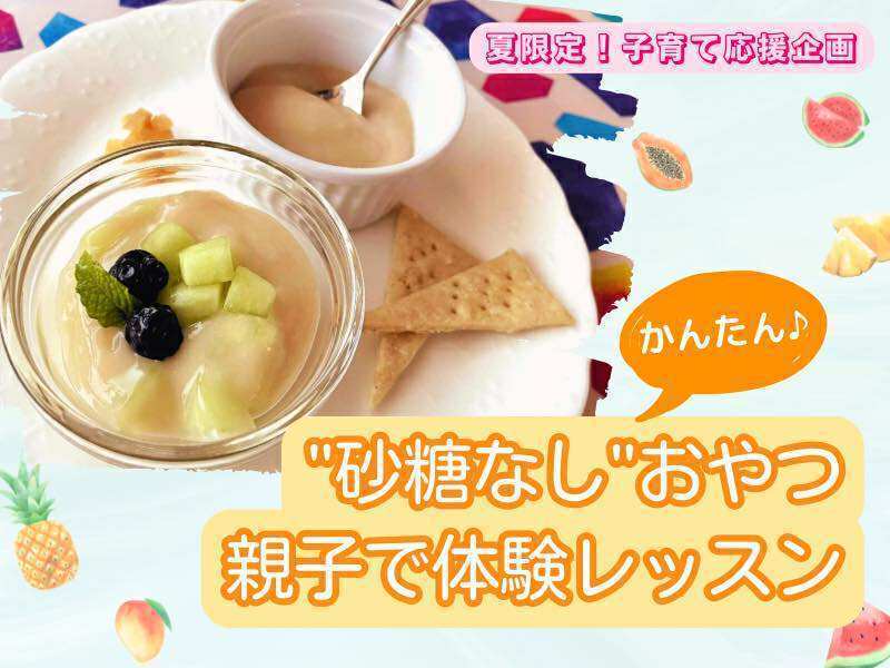 【夏限定！子育て応援企画】３分で作れる♪”砂糖なし”おやつ体験レッスン