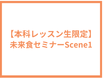【本科レッスン生&未来食オンライン入門講座受講者限定】未来食セミナーScene1