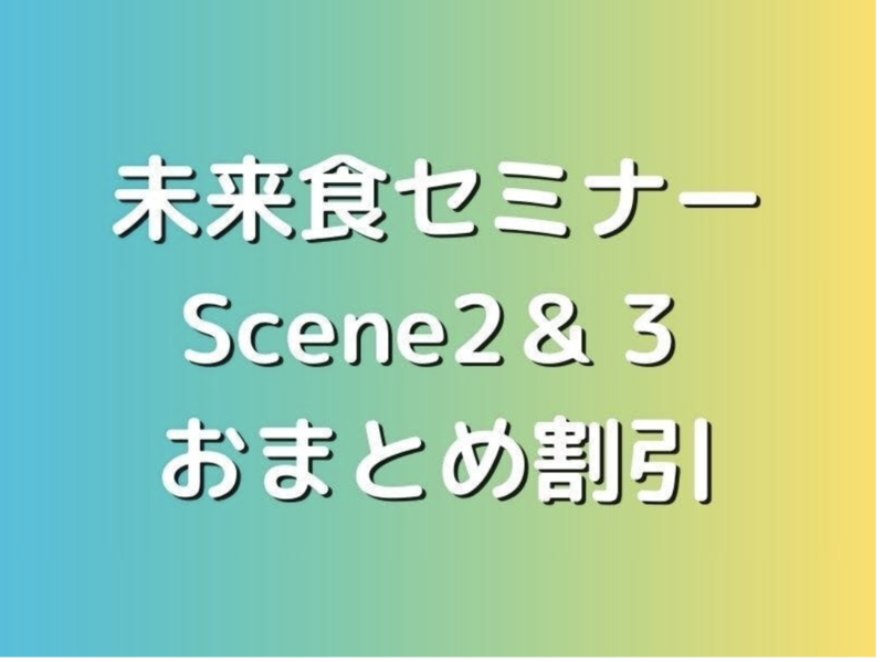 残席2名　202504-【未来食セミナーScene２＆Scene３　おまとめ申込】