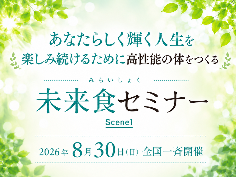 『未来食セミナー Scene1』 8月30日（日）全国一斉開催 ！食が変わると、人生が動きだす。