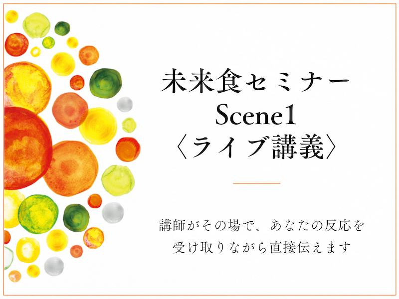 未来食セミナーScene1（ライブ講義）講師がその場で、あなたの反応を受け取りながら直接伝えます。
