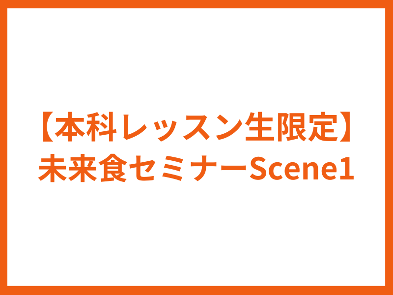 【早割り&本科レッスン生&入門講座参加者限定】未来食セミナーScene1　