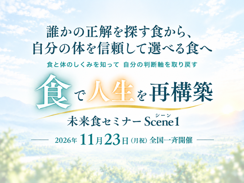 『未来食セミナー Scene1』 11月23日（月祝）全国一斉開催 ！食で人生を再構築