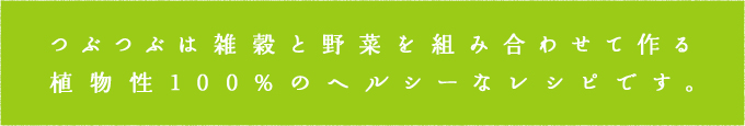 つぶつぶは雑穀と野菜を組み合わせて作る 植物性100%のヘルシーなレシピです。